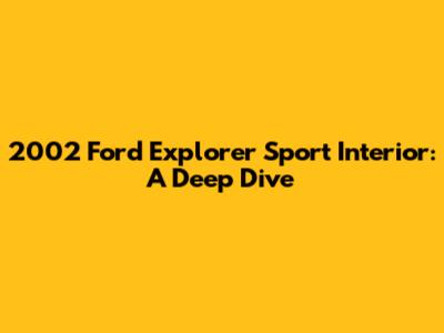 2002 Ford Explorer Sport Interior: A Deep Dive