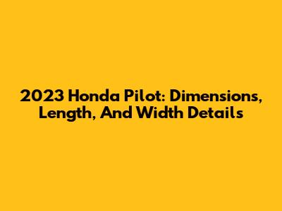 2023 Honda Pilot: Dimensions, Length, And Width Details