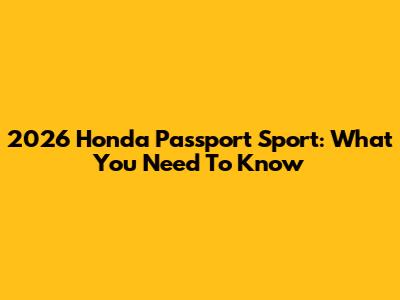 2026 Honda Passport Sport: What You Need To Know