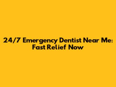 24/7 Emergency Dentist Near Me: Fast Relief Now
