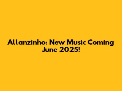 Allanzinho: New Music Coming June 2025!