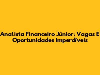 Analista Financeiro Júnior: Vagas E Oportunidades Imperdíveis