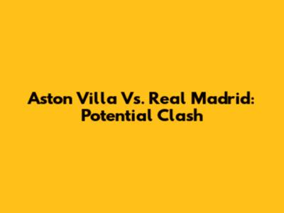 Aston Villa Vs. Real Madrid: Potential Clash