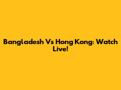Bangladesh Vs Hong Kong: Watch Live!
