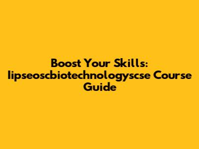 Boost Your Skills: Iipseoscbiotechnologyscse Course Guide