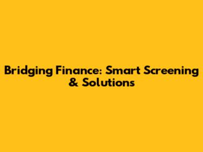 Bridging Finance: Smart Screening & Solutions