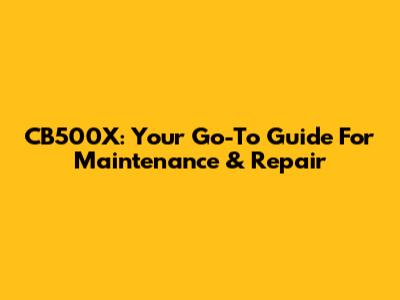 CB500X: Your Go-To Guide For Maintenance & Repair