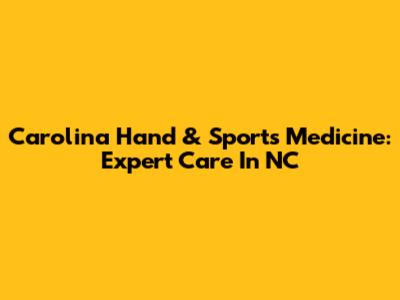 Carolina Hand & Sports Medicine: Expert Care In NC