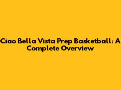 Ciao Bella Vista Prep Basketball: A Complete Overview