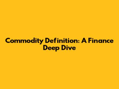 Commodity Definition: A Finance Deep Dive