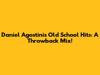 Daniel Agostini's Old School Hits: A Throwback Mix!
