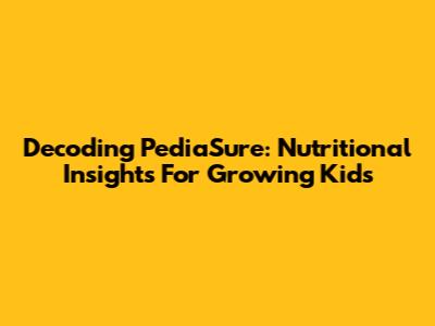 Decoding PediaSure: Nutritional Insights For Growing Kids