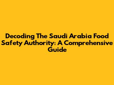 Decoding The Saudi Arabia Food Safety Authority: A Comprehensive Guide