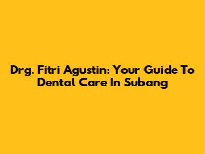Drg. Fitri Agustin: Your Guide To Dental Care In Subang