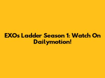 EXO's Ladder Season 1: Watch On Dailymotion!
