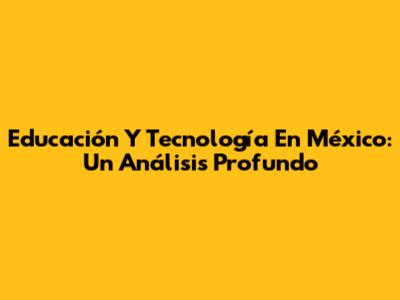 Educación Y Tecnología En México: Un Análisis Profundo
