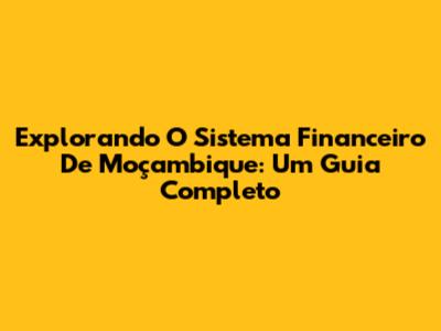 Explorando O Sistema Financeiro De Moçambique: Um Guia Completo