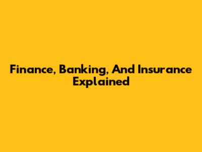 Finance, Banking, And Insurance Explained