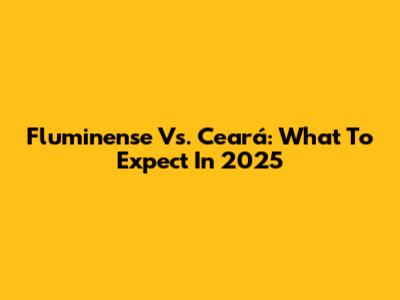 Fluminense Vs. Ceará: What To Expect In 2025