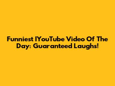 Funniest IYouTube Video Of The Day: Guaranteed Laughs!