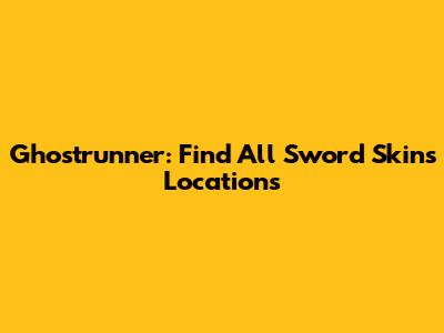 Ghostrunner: Find All Sword Skins Locations