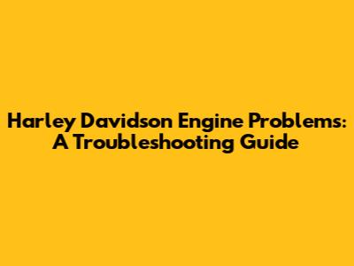 Harley Davidson Engine Problems: A Troubleshooting Guide