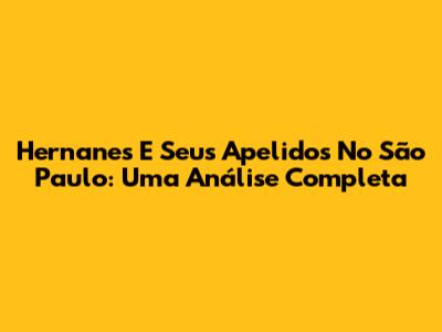 Hernanes E Seus Apelidos No São Paulo: Uma Análise Completa