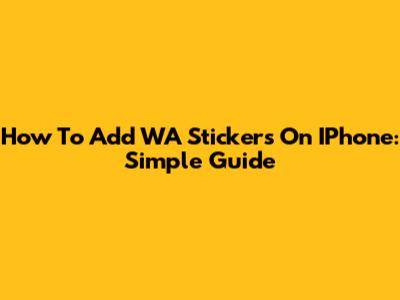 How To Add WA Stickers On IPhone: Simple Guide
