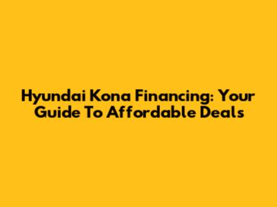 Hyundai Kona Financing: Your Guide To Affordable Deals