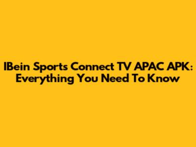 IBein Sports Connect TV APAC APK: Everything You Need To Know