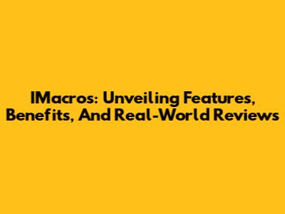 IMacros: Unveiling Features, Benefits, And Real-World Reviews