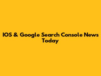 IOS & Google Search Console News Today