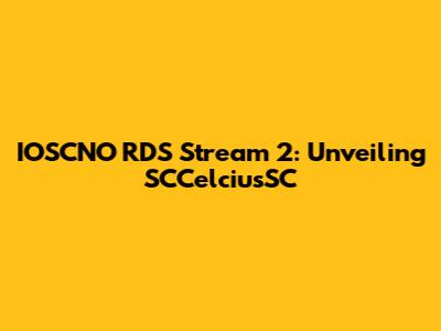 IOSCNO RDS Stream 2: Unveiling SCCelciusSC