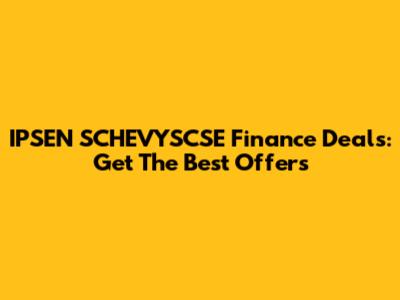 IPSEN SCHEVYSCSE Finance Deals: Get The Best Offers