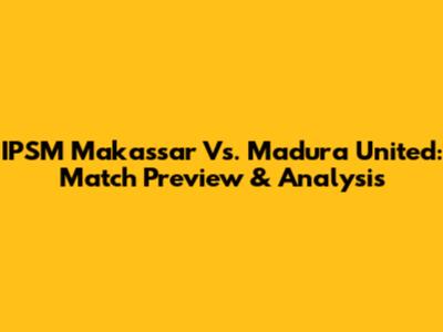 IPSM Makassar Vs. Madura United: Match Preview & Analysis