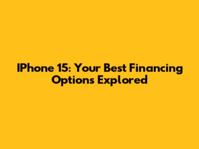 IPhone 15: Your Best Financing Options Explored