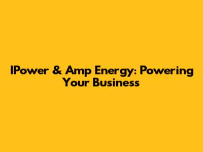 IPower & Amp Energy: Powering Your Business