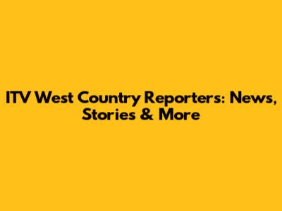 ITV West Country Reporters: News, Stories & More