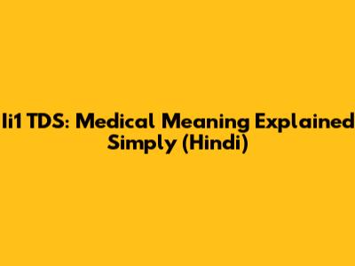 Ii1 TDS: Medical Meaning Explained Simply (Hindi)