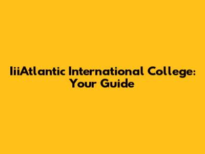IiiAtlantic International College: Your Guide