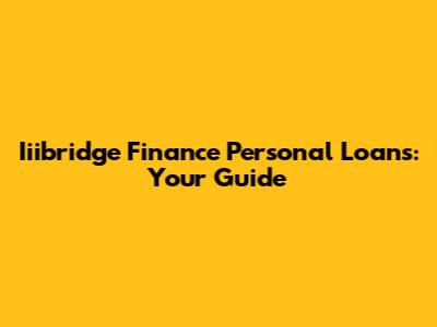 Iiibridge Finance Personal Loans: Your Guide