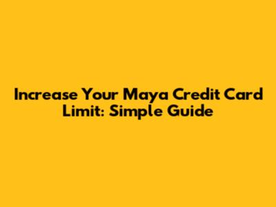 Increase Your Maya Credit Card Limit: Simple Guide