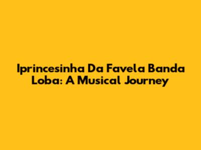 Iprincesinha Da Favela Banda Loba: A Musical Journey