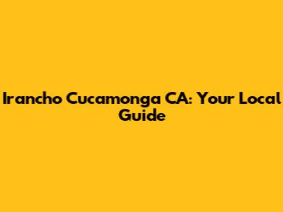 Irancho Cucamonga CA: Your Local Guide