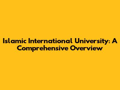 Islamic International University: A Comprehensive Overview