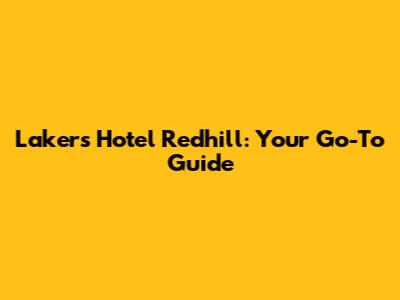 Lakers Hotel Redhill: Your Go-To Guide