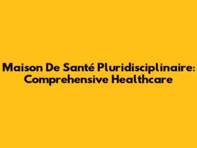Maison De Santé Pluridisciplinaire: Comprehensive Healthcare