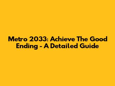 Metro 2033: Achieve The Good Ending - A Detailed Guide