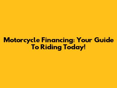 Motorcycle Financing: Your Guide To Riding Today!
