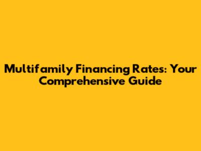 Multifamily Financing Rates: Your Comprehensive Guide